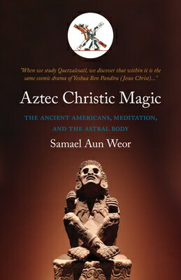 Aztec Christic Magic: The Ancient Americans, Meditation, and the Astral Body AZTEC CHRISTIC MAGIC （Timeless Gnostic Wisdom） 