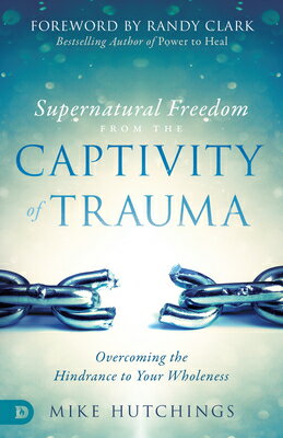 Supernatural Freedom from the Captivity of Trauma: Overcoming the Hindrance to Your Wholeness SUPERNATURAL FREEDOM FROM THE Mike Hutchings