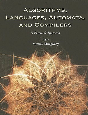 Algorithms, Languages, Automata, and Compilers: A Practical Approach [With CDROM] ALGORITHMS LANGUAGES AUTO-W/CD [ Maxim Mozgovoy ]