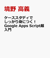 ケーススタディでしっかり身につく! Google Apps Script超入門