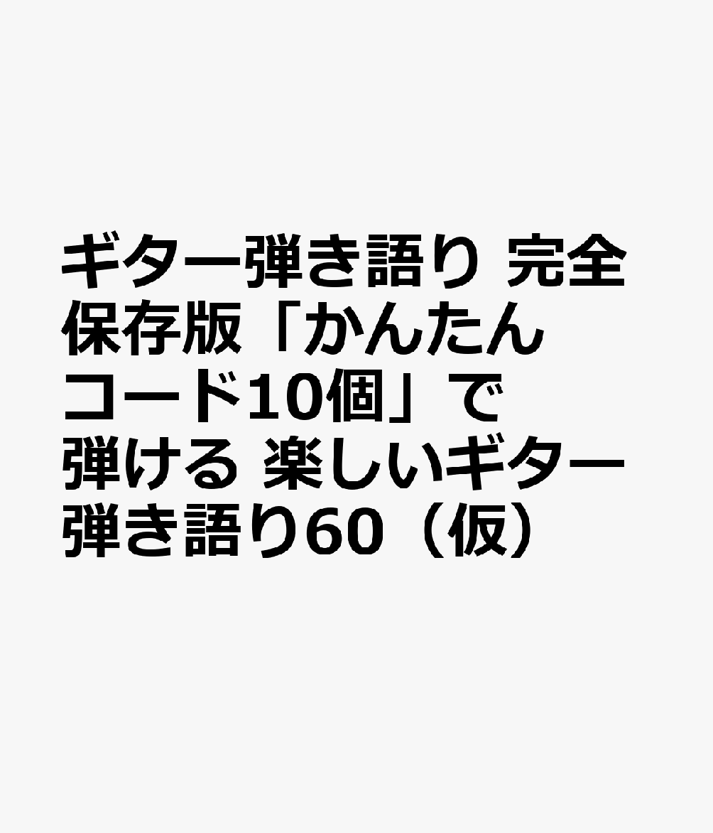 ギター弾き語り 完全保存版「かんたんコード10個」で弾ける 楽しいギター弾き語り60（仮）