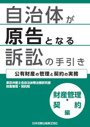 自治体が原告となる訴訟の手引き　財産管理・契約編ー公有財産の管理と契約の実務ー [ 東京弁護士会自治体等法務研究部財産管理・契約班 ]