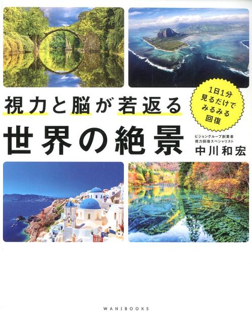 視力と脳が若返る世界の絶景 1日1分見るだけでみるみる回復 [ 中川和宏 ]