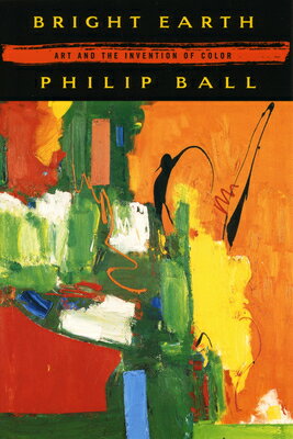 Bright Earth: Art and the Invention of Color BRIGHT EARTH [ Philip Ball ]