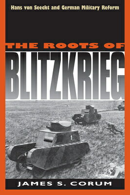 The Roots of Blitzkrieg: Hans Von Seeckt and German Military Reform ROOTS OF BLITZKRIEG REV/E （Modern War Studies） 