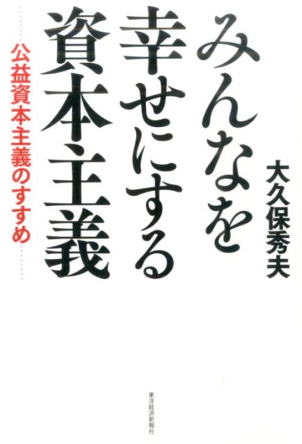 みんなを幸せにする資本主義 公益資本主義のすすめ [ 大久保秀夫 ]