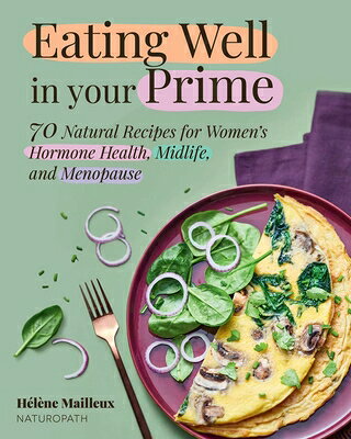 Eating Well in Your Prime: 70 Natural Recipes for Women's Hormone Health, Midlife, and Menopause EATING WELL IN YOUR PRIME 