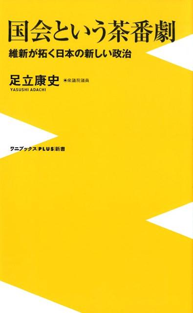 国会という茶番劇 維新が拓く日本の新しい政治 （ワニブックスPLUS新書） [ 足立康史 ]