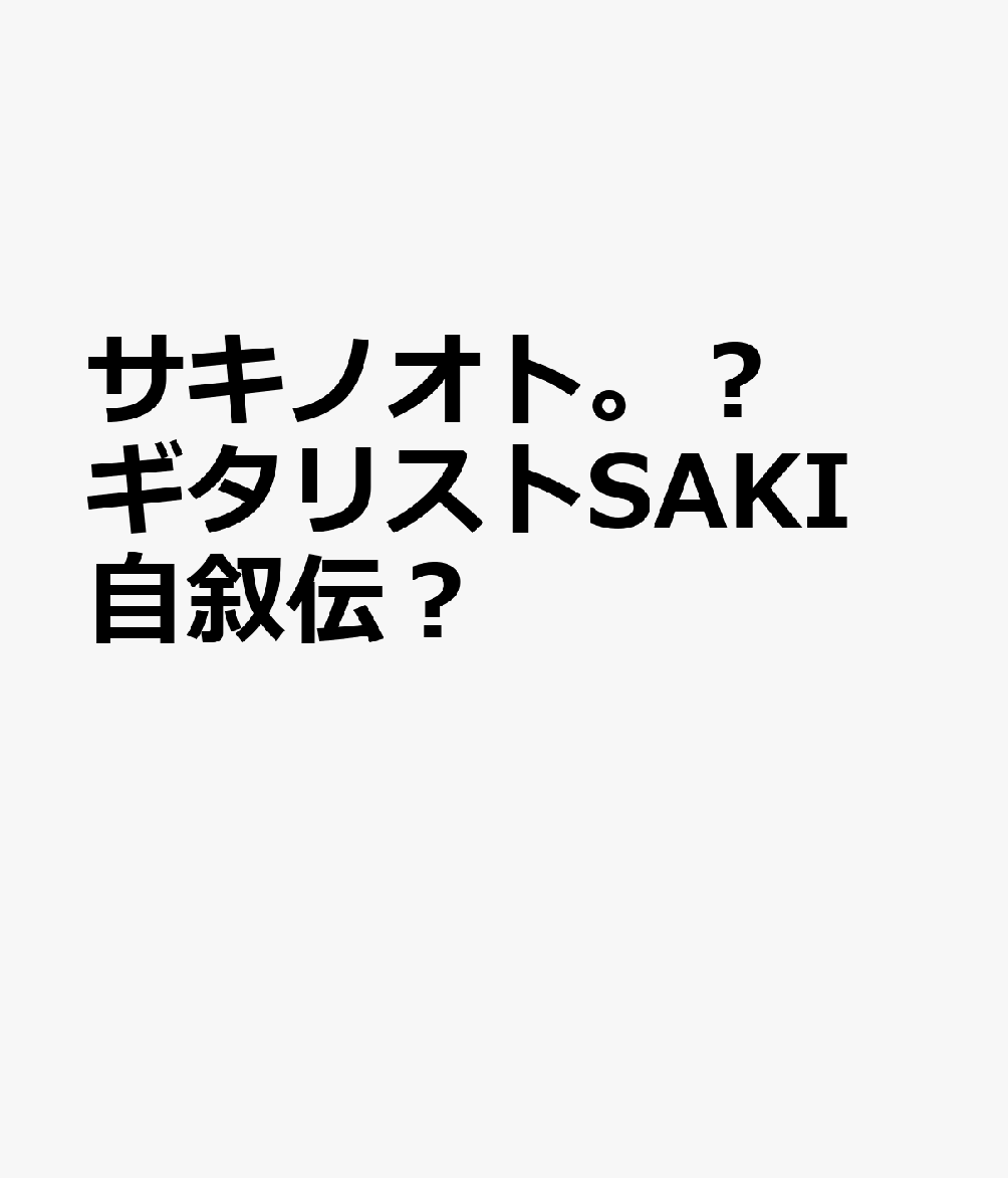 サキノオト。？ギタリストSAKI自叙伝？