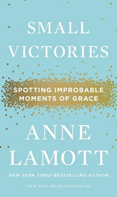 Small Victories: Spotting Improbable Moments of Grace SMALL VICTORIES [ Anne Lamott ]