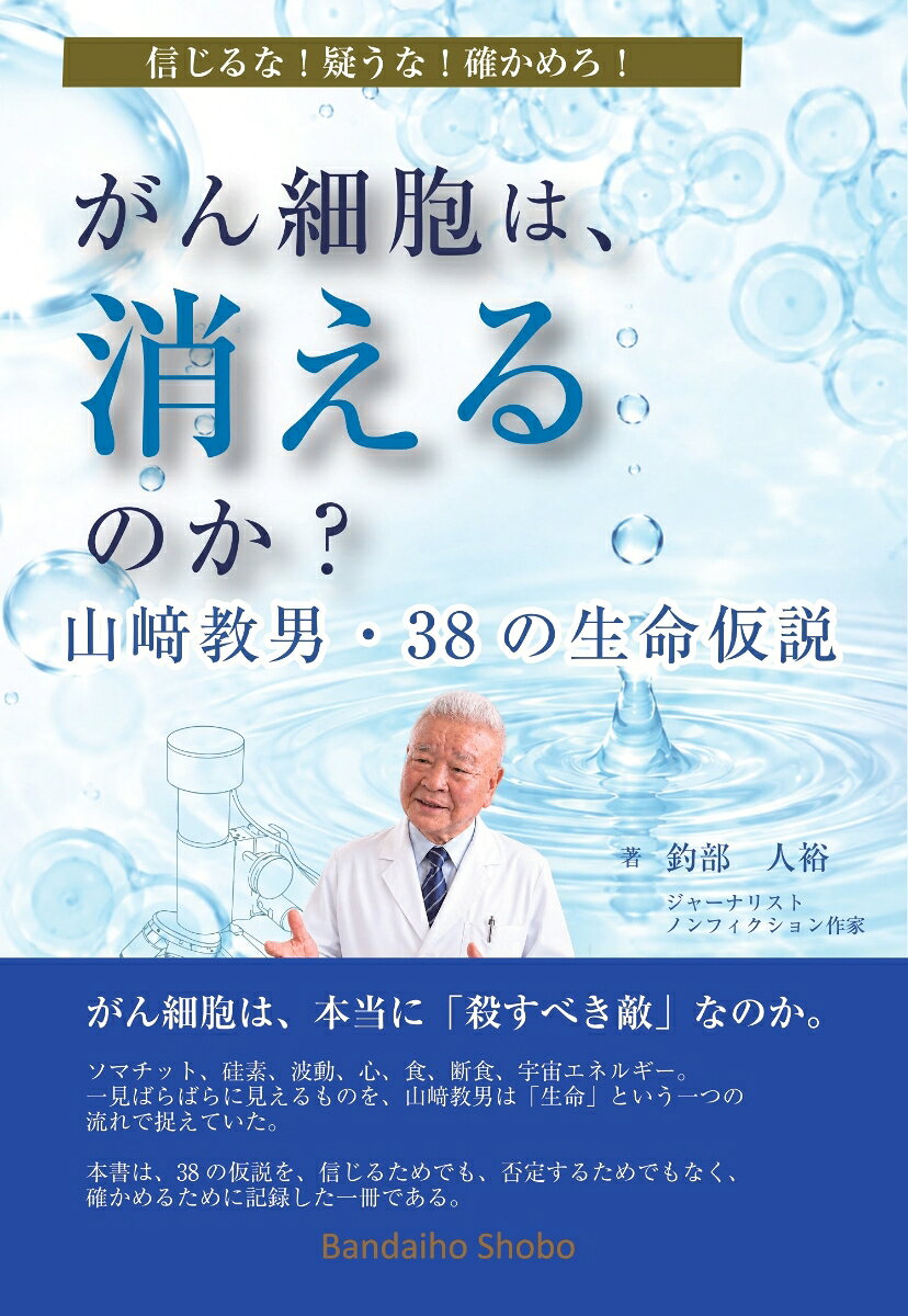 がん細胞は、消えるのか？ 山崎教男・38の生命仮説 信じるな！ 疑うな！ 確かめろ！