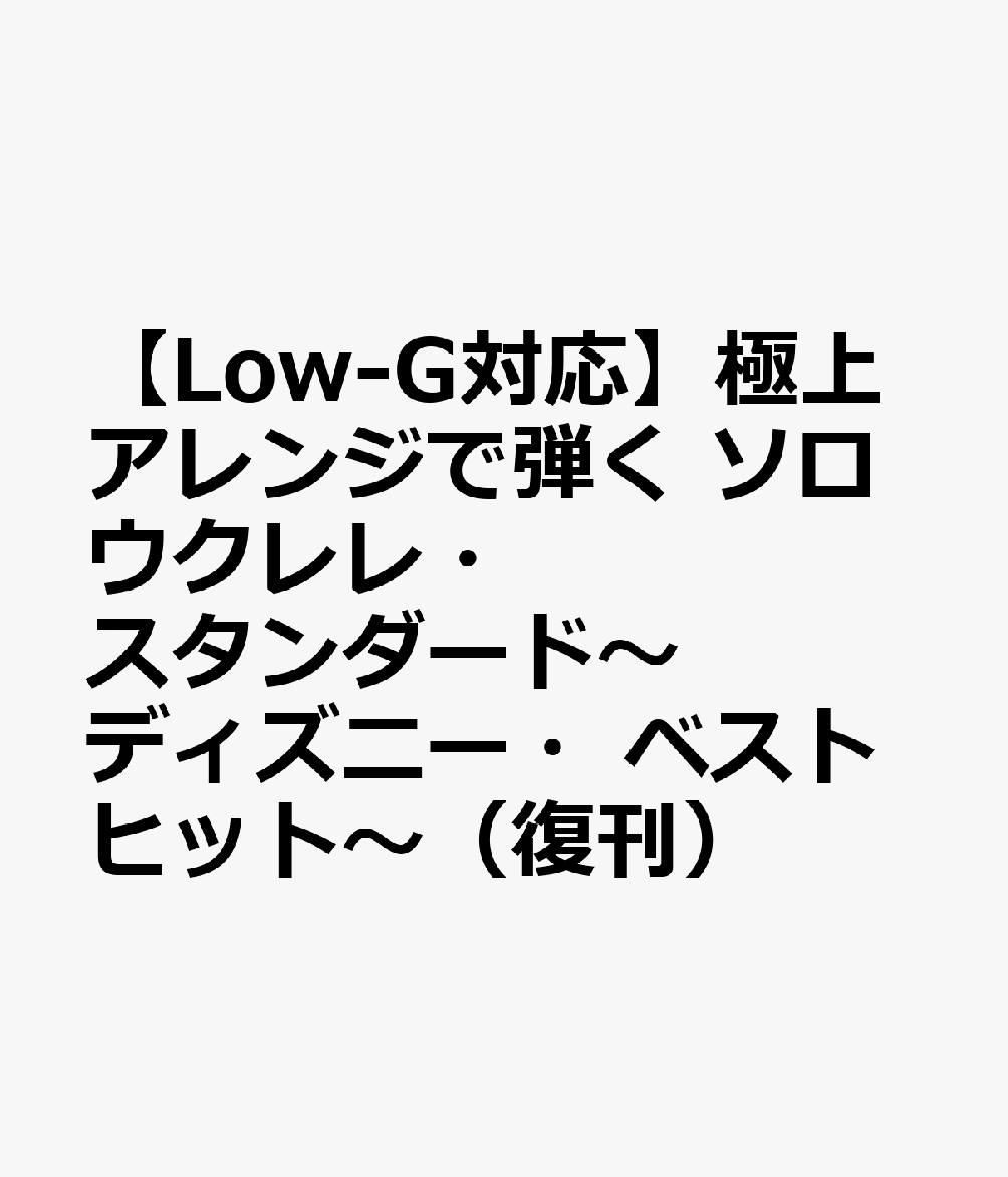 【Low-G対応】極上アレンジで弾く ソロウクレレ・スタンダード〜ディズニー・ベストヒット〜（復刊）