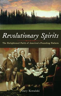 Revolutionary Spirits: The Enlightened Faith of America's Founding Fathers REVOLUTIONARY SPIRITS [ Gary Kowalski ]