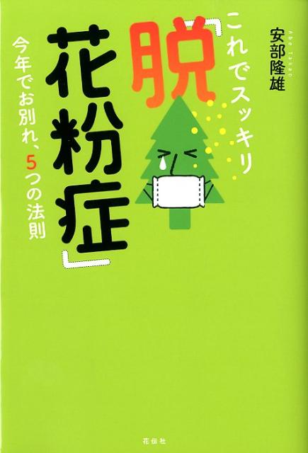 これでスッキリ「脱！花粉症」 今年でお別れ、5つの法則 [ 安部隆雄 ]