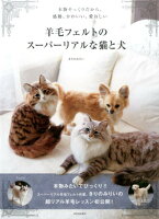 羊毛フェルトのスーパーリアルな猫と犬