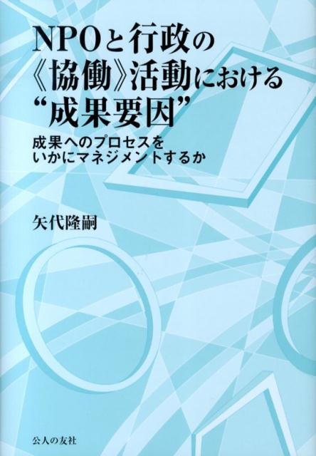 成果へのプロセスをいかにマネジメントするか 矢代隆嗣 公人の友社エヌピーオー ト ギョウセイ ノ キョウドウ カツドウ ニ オケル セイカ ヨウイ ヤシロ,リュウジ 発行年月：2013年12月 ページ数：214p サイズ：単行本 ISBN：...