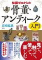 古いだけのものと、値がつく希少なものの違いは？見る目を養う方法は？見て、触って、使って、楽しむ。プロが教える最新業界事情。