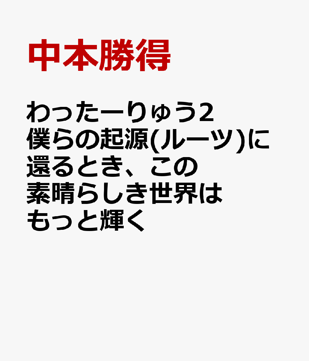 わったーりゅう2　僕らの起源(ルーツ)に還るとき、この素晴らしき世界はもっと輝く [ 中本勝得 ]