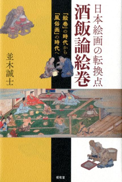 日本絵画の転換点『酒飯論絵巻』 「絵巻」の時代から「風俗画」の時代へ [ 並木誠士 ]