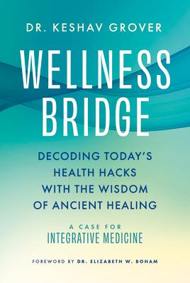 Wellness Bridge: Decoding Today's Health Hacks with the Wisdom of Ancient Healing: A Case for Integr WELLNESS BRIDGE DECODING TODAY 