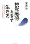 視覚障碍をもって生きる できることはやる、できないことはたすけあう [ 栗川治 ]