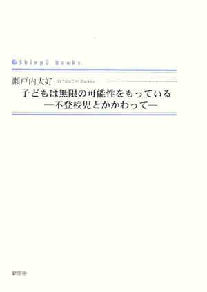 子どもは無限の可能性をもっている 不登校児とかかわって （Shinpu　books） [ 瀬戸内大好 ]