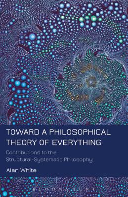 Toward a Philosophical Theory of Everything TOWARD A PHILOSOPHICAL THEORY [ Alan White ]
