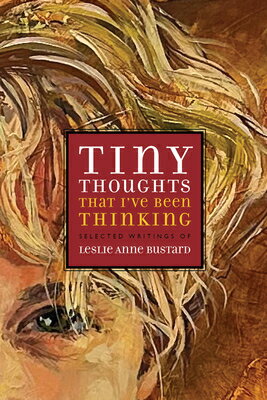 Tiny Thoughts That I've Been Thinking: Selected Writings of Leslie Anne Bustard