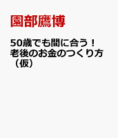 50歳でも間に合う！老後のお金のつくり方（仮）