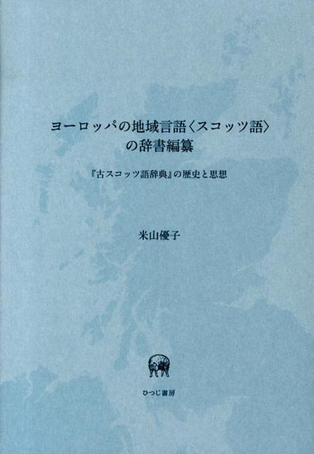 ヨーロッパの地域言語〈スコッツ語〉の辞書編纂 『古スコッツ語辞典』の歴史と思想 [ 米山優子 ]