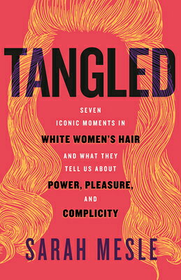 Tangled: Seven Iconic Moments in White Women's Hair and What They Tell Us about Power, Pleasure, and TANGLED [ Sarah Mesle ]