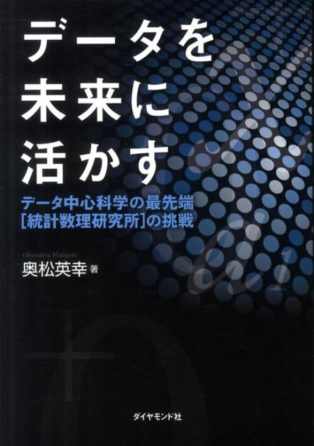 データを未来に活かす データ中心科学の最先端「統計数理研究所」の挑戦 [ 奥松英幸 ]