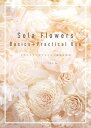 Sola Flowers Basics+Practical Use ソラフラワーズアレンジの基本と応用 [ ソラフラワーズ協会 ]