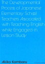 The Developmental Process of Japanese Elementary School Teachers Associated with Teaching English while Engaged in Lesson Study 上原明子