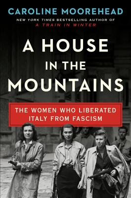 A House in the Mountains: The Women Who Liberated Italy from Fascism HOUSE IN THE MOUNTAINS （Resistance Quartet） [ Caroline Moorehead ]