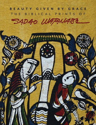 Beauty Given by Grace: The Biblical Prints of Sadao Watanabe BEAUTY GIVEN BY GRACE 2/E [ Sadao Watanabe ]
