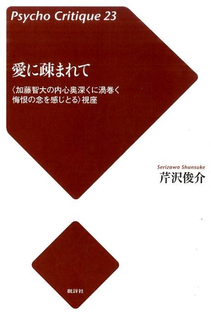 愛に疎まれて 〈加藤智大の内心奥深くに渦巻く悔恨の念を感じとる〉 （サイコ・クリティーク） 