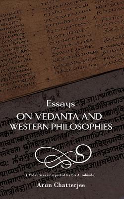 Essays on Vedanta and Western Philosophies ESSAYS ON VEDANTA & WESTERN PH [ Arun Chatterjee ]