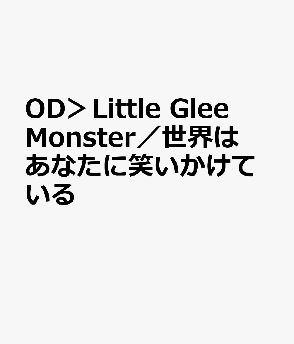 OD＞Little Glee Monster／世界はあなたに笑いかけている