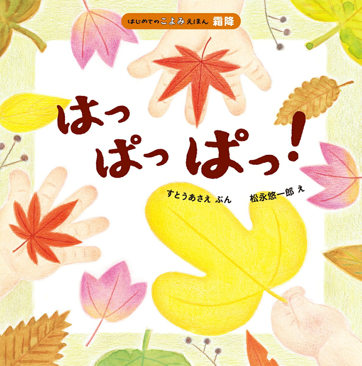 【はじめてのこよみえほん・霜降（そうこう）】
「はっぱっぱっ！」のかけ声で登場したのはイチョウの葉。
次々と色や形がさまざまな美しいはっぱが現れます。
そこへ「おばけはっぱ」もやってきて──。

霜が降り、そろそろ秋が終わるころ、カエデ、サクラ、イチョウなどの木々が紅葉します。
絵本にも色とりどりの「小さな秋」がたくさん出てきます。
お家で秋を感じてみませんか？
巻末の解説には、落ち葉で遊ぶ「はっぱジャンケン」を紹介しています。

日本の季節の豊かさを二十四節気の暦で伝える2、3歳児向けのシリーズ。
「霜降」は10月23日ごろです。