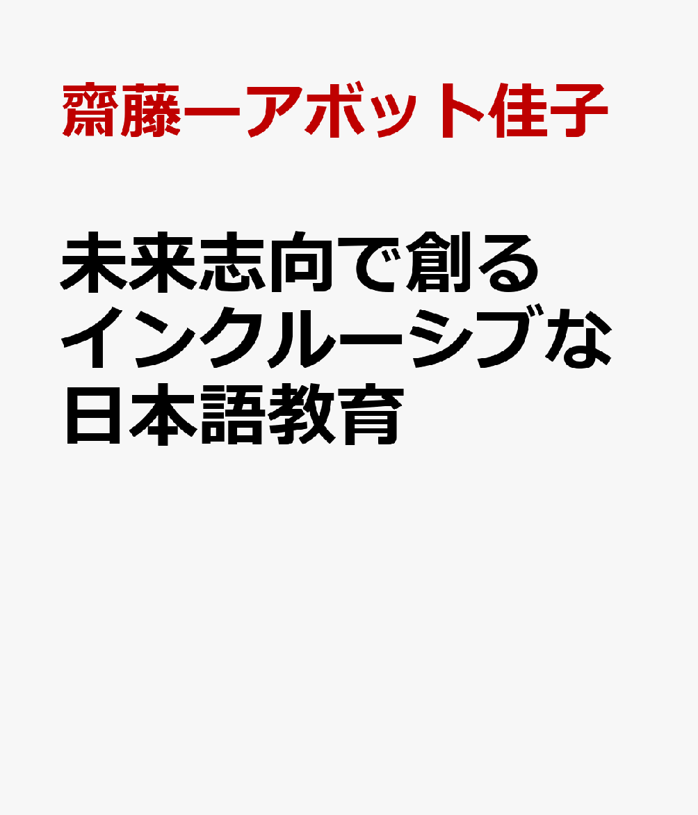 未来志向で創るインクルーシブな日本語教育 : 学びを支える実践と展望 書影