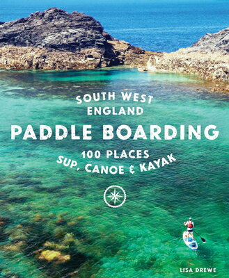 Paddle Boarding South West England: 100 Places to Sup, Canoe & Kayak in Cornwall, Devon, Dorset, Som