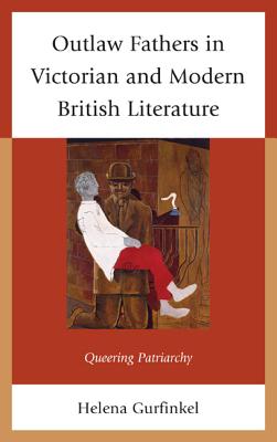 Outlaw Fathers in Victorian and Modern British Literature: Queering Patriarchy OUTLAW FATHERS IN VICTORIAN & [ Helena Gurfinkel ]