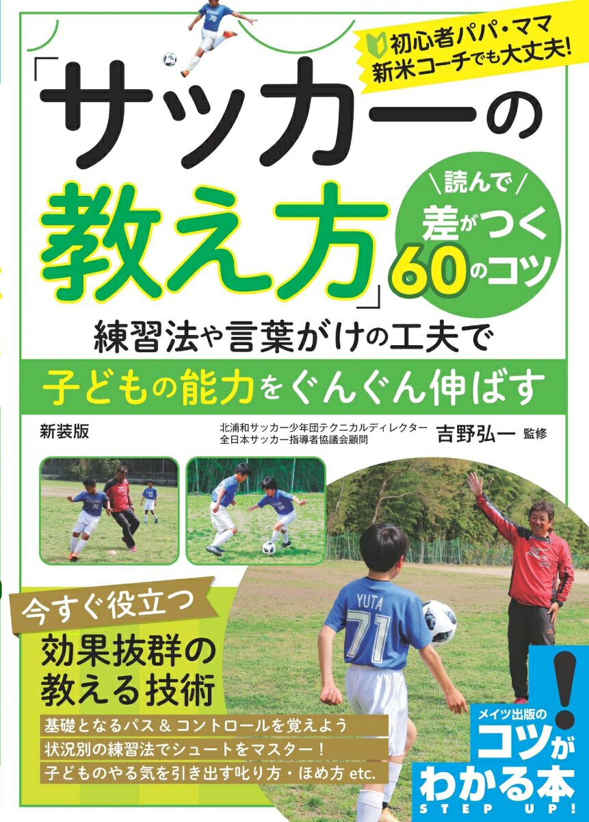 「サッカーの教え方」 読んで差がつく60のコツ 新装版 練習法や言葉がけの工夫で子どもの能力をぐんぐん伸ばす [ 吉野 弘一 ]