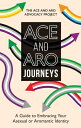 Ace and Aro Journeys: A Guide to Embracing Your Asexual or Aromantic Identity ACE & ARO JOURNEYS [ The Ace and Aro Advocacy Project ]