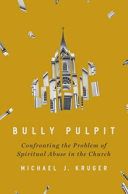 Bully Pulpit: Confronting the Problem of Spiritual Abuse in the Church BULLY PULPIT [ Michael J. Kruger ]