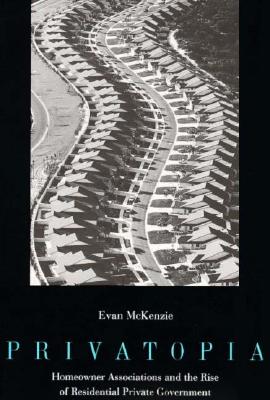 Privatopia: Homeowner Associations and the Rise of Residential Private Government PRIVATOPIA [ Evan McKenzie ]