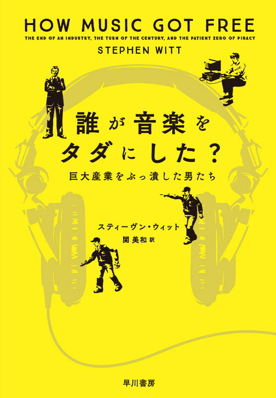 誰が音楽をタダにした？ 巨大産業をぶっ潰した男たち [ スティーヴン・ウィット ]