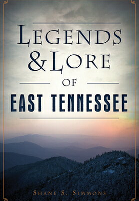 Legends & Lore of East Tennessee LEGENDS & LORE OF EAST TENNESS （American Legends） 