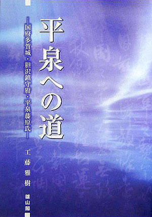 平泉への道 国府多賀城・胆沢鎮守府・平泉藤原氏 [ 工藤雅樹